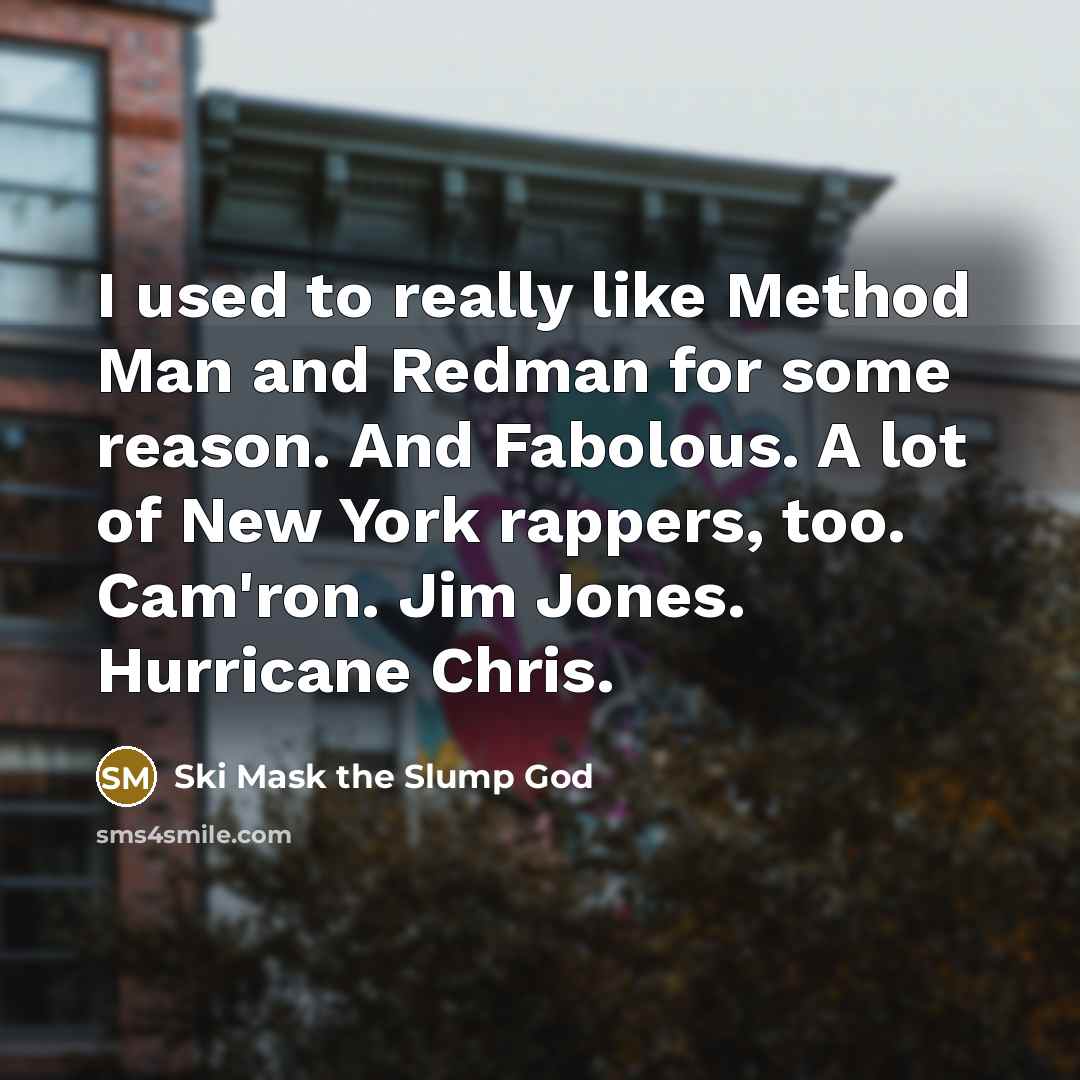 “I used to really like Method Man and Redman for some reason. And Fabolous. A lot of New York rappers, too. Cam'ron. Jim Jones. Hurricane Chris.” quote by Ski Mask the Slump God