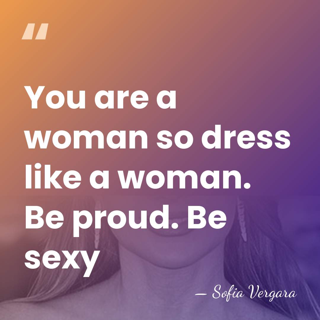 You are a woman so dress like a woman. Be proud. Be&hellip; - Sofia Vergara