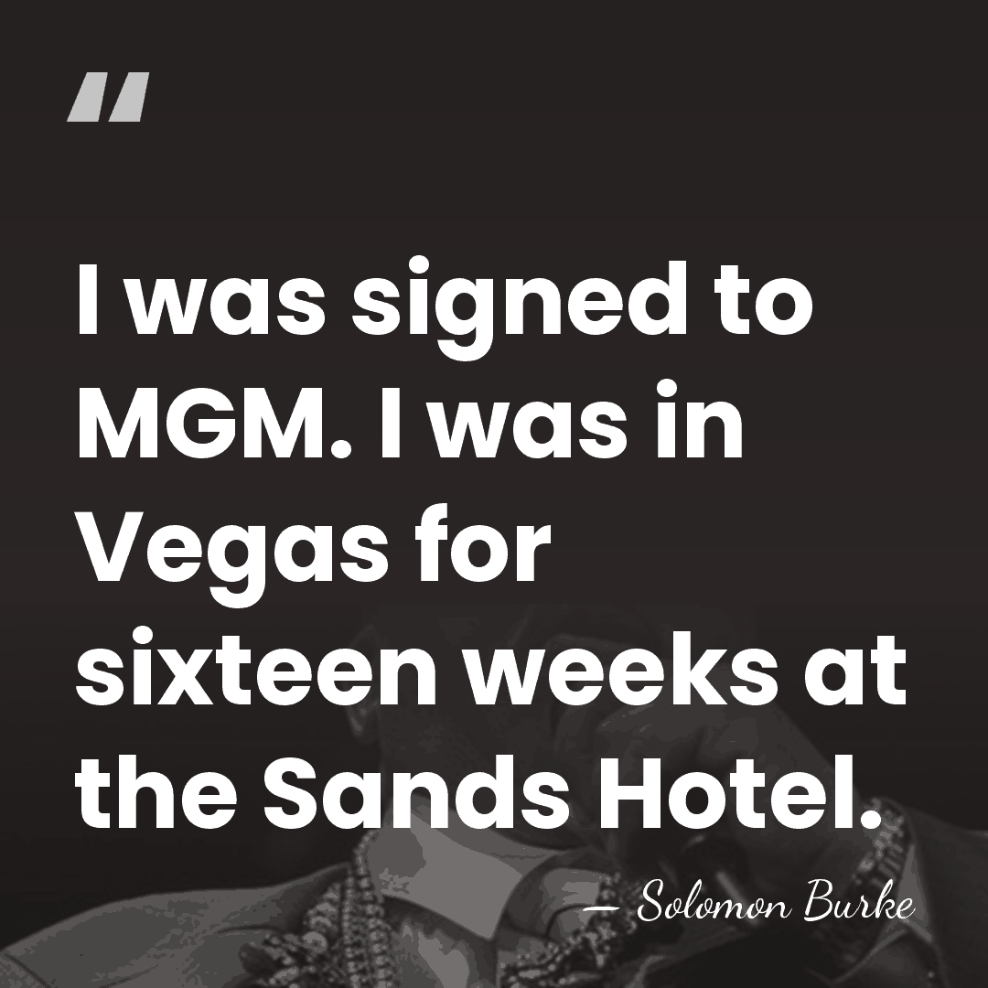 I was signed to MGM. I was in Vegas for sixteen weeks&hellip; - Solomon Burke