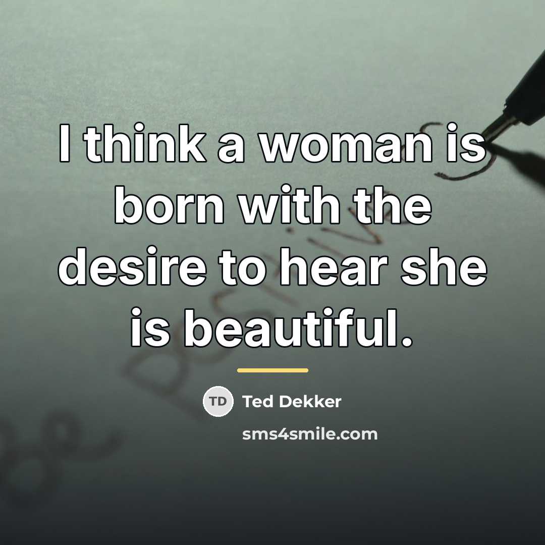 “I think a woman is born with the desire to…” quote by Ted Dekker