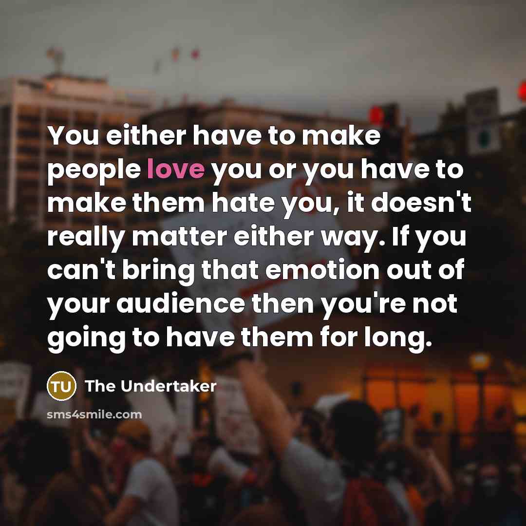 “You either have to make people love you or you…” quote by The Undertaker