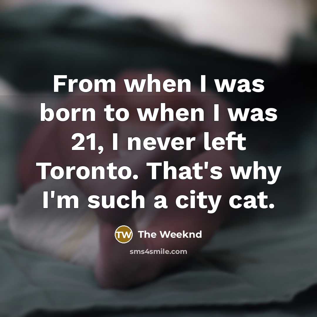 “From when I was born to when I was 21,…” quote by The Weeknd