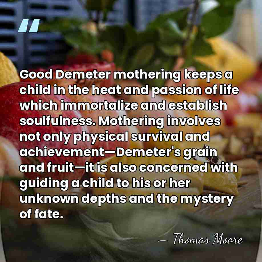 Good Demeter mothering keeps a child in the heat and passion of&hellip; - Thomas Moore