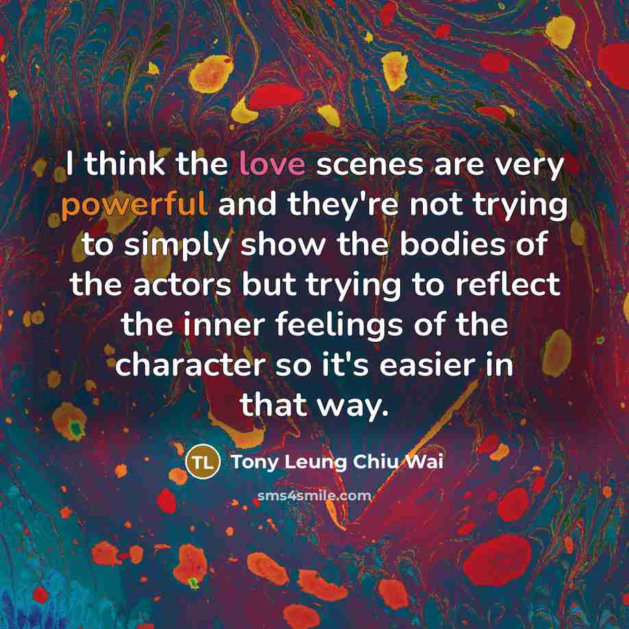 “I think the love scenes are very powerful and they're not trying to simply show the bodies of the actors but trying to reflect the inner feelings of the character so it's easier in that way.” quote by Tony Leung Chiu Wai