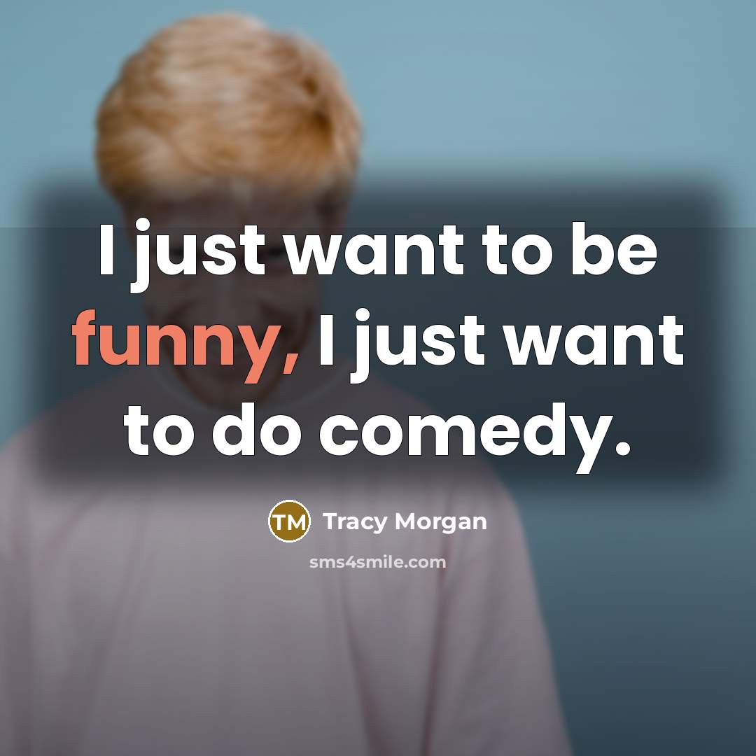 “I just want to be funny, I just want to…” quote by Tracy Morgan