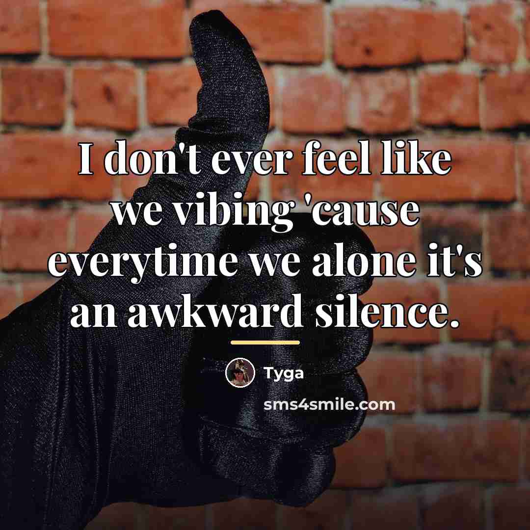 “I don't ever feel like we vibing 'cause everytime we…” quote by Tyga