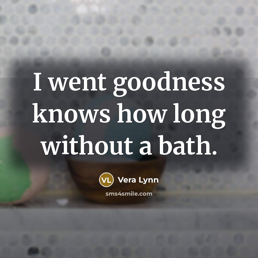 “I went goodness knows how long without a bath.…” quote by Vera Lynn