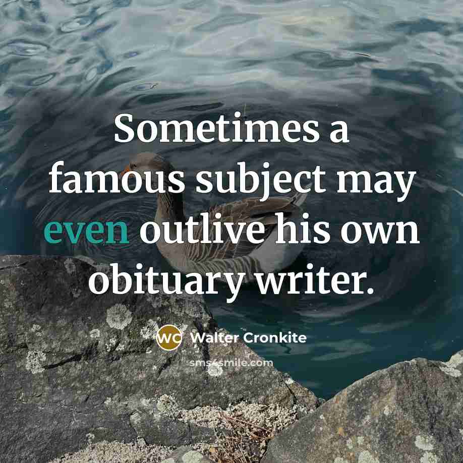 “Sometimes a famous subject may even outlive his own obituary…” quote by Walter Cronkite