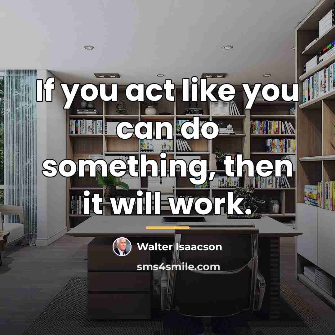 “If you act like you can do something, then it…” quote by Walter Isaacson