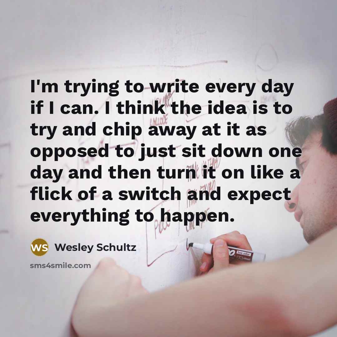 “I'm trying to write every day if I can. I…” quote by Wesley Schultz