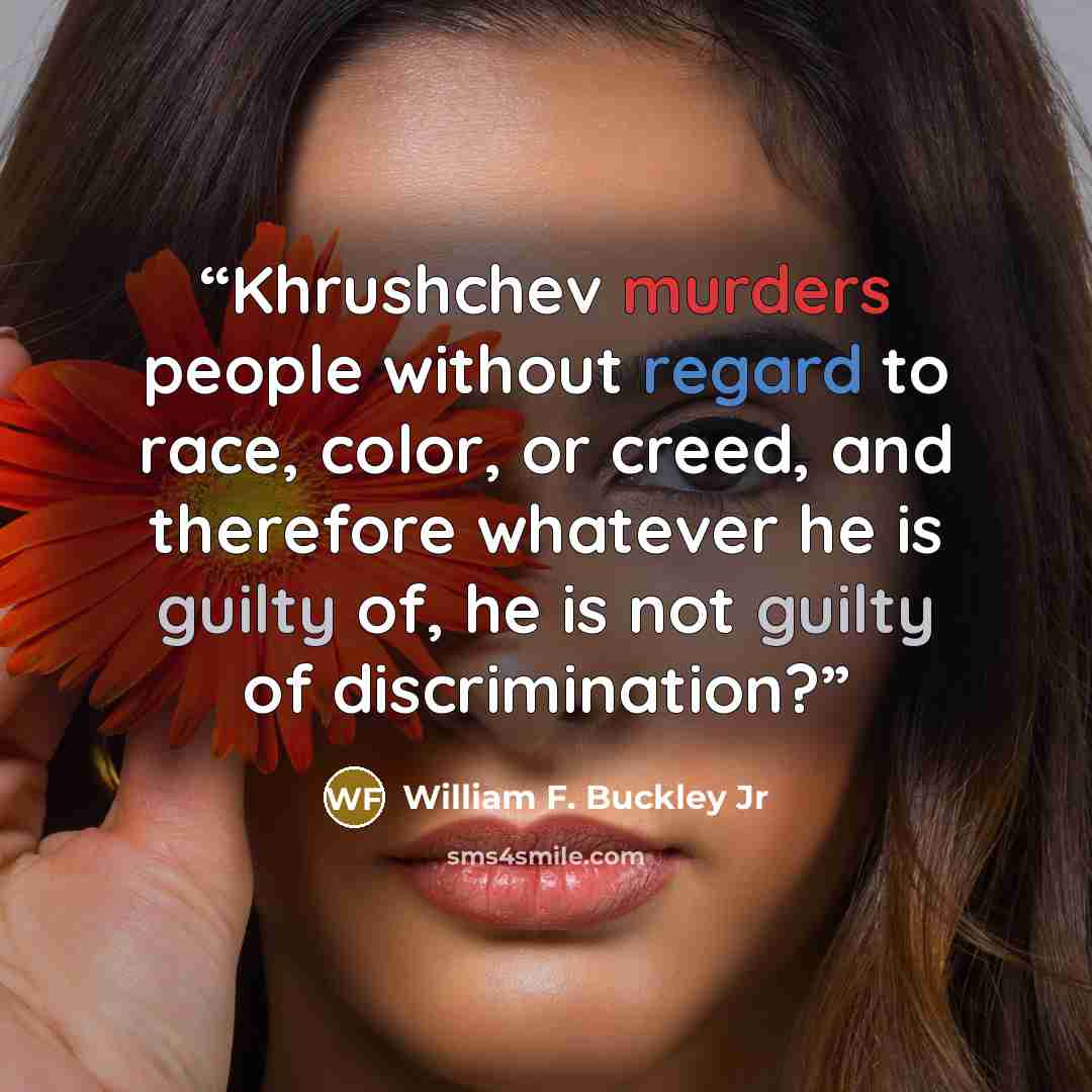 “Khrushchev murders people without regard to race, color, or creed, and therefore whatever he is guilty of, he is not guilty of discrimination?” quote by William F. Buckley Jr