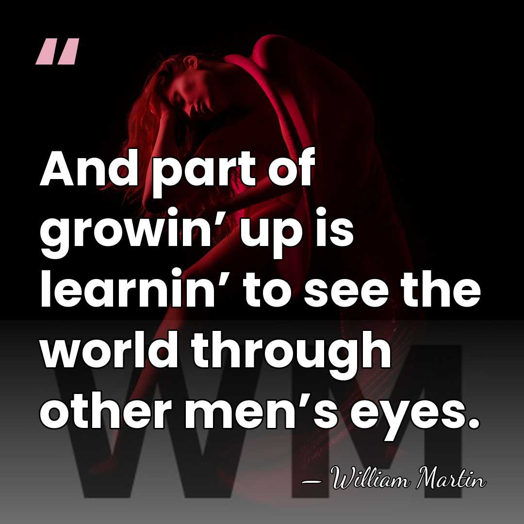 And part of growin’ up is learnin’ to see the world through&hellip; - William Martin