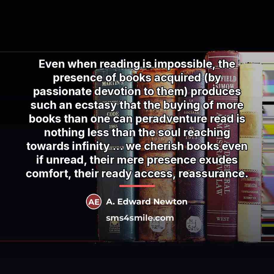“Even when reading is impossible, the presence of books acquired…” quote by A. Edward Newton