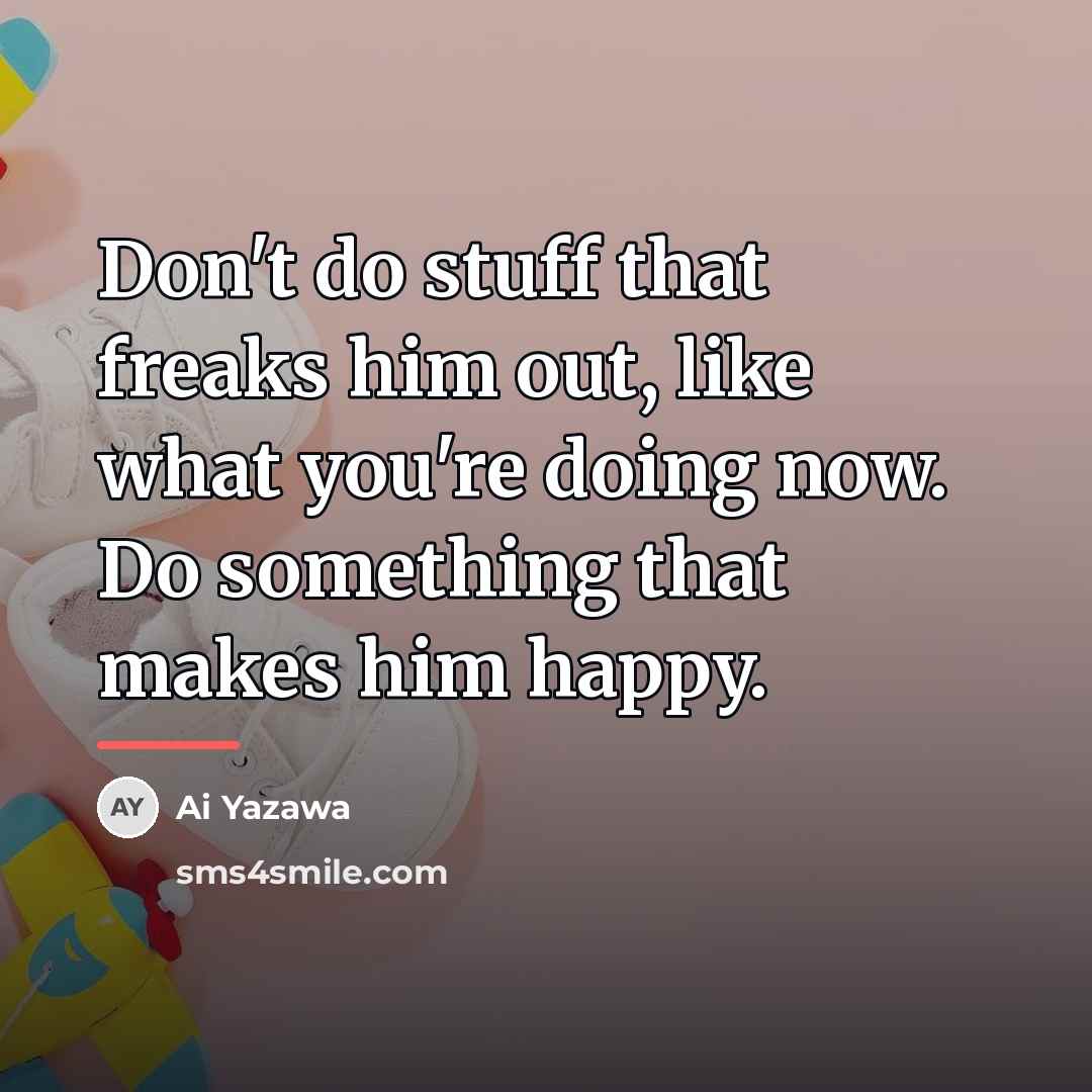 “Don't do stuff that freaks him out, like what you're…” quote by Ai Yazawa