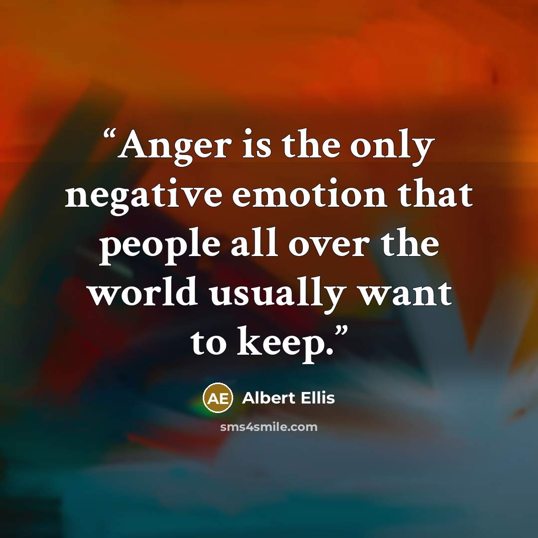 “Anger is the only negative emotion that people all over the world usually want to keep.” quote by Albert Ellis