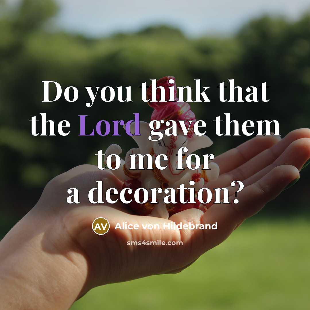 “Do you think that the Lord gave them to me…” quote by Alice von Hildebrand