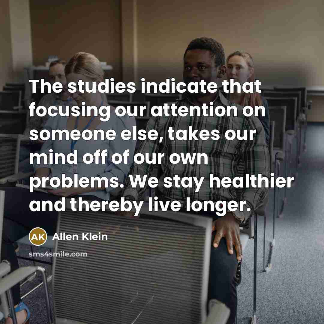 “The studies indicate that focusing our attention on someone else,…” quote by Allen Klein