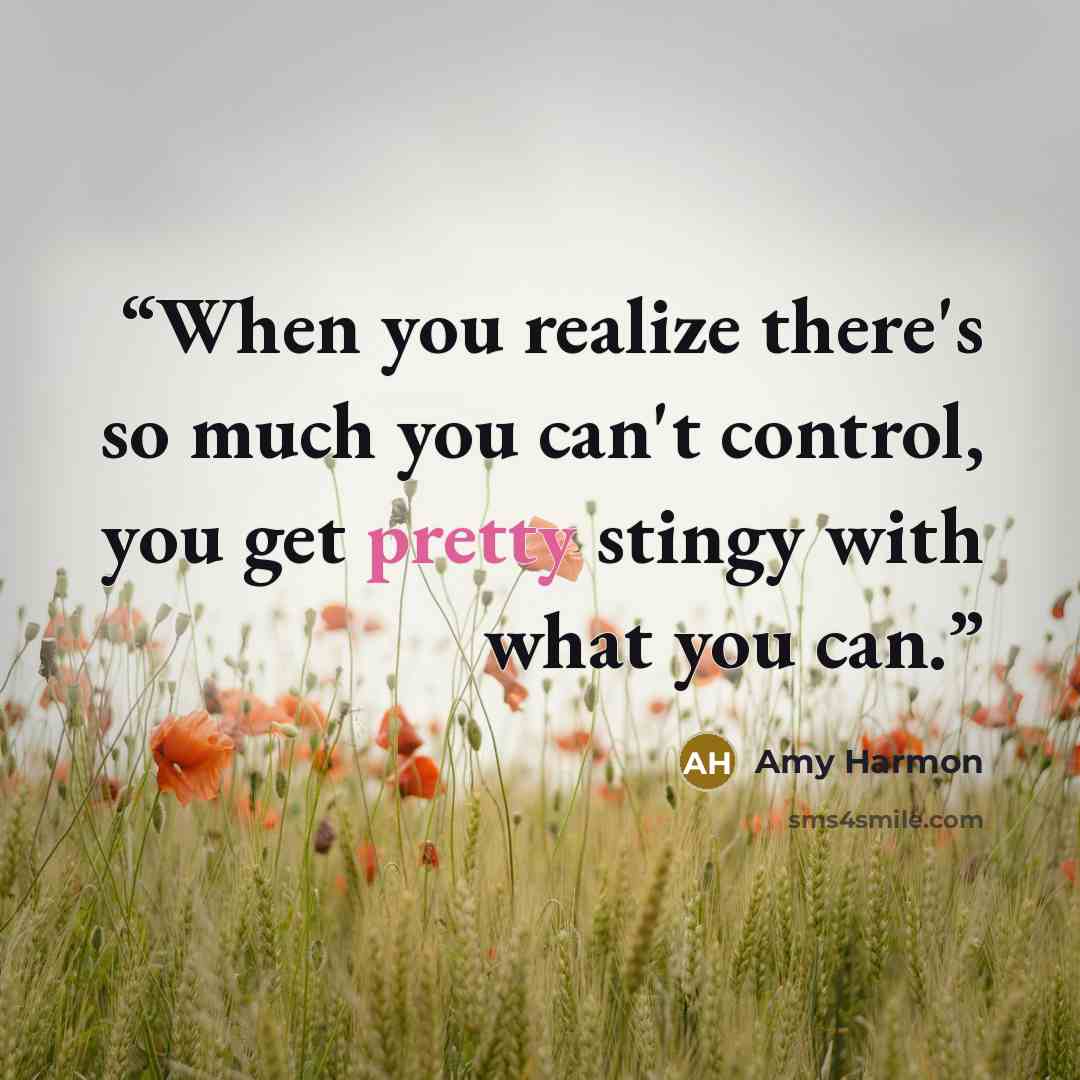 “When you realize there's so much you can't control, you get pretty stingy with what you can.” quote by Amy Harmon