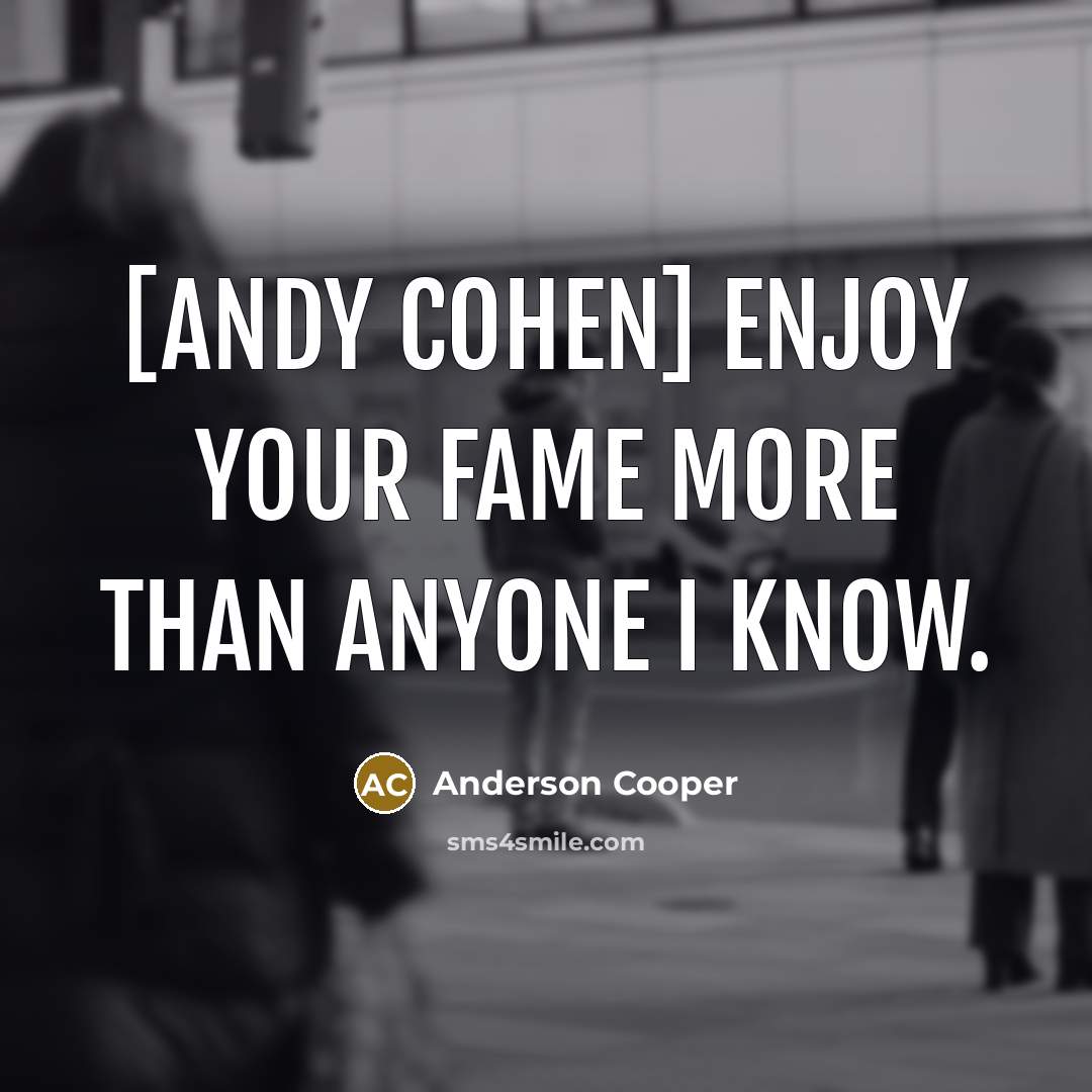 “[Andy Cohen] enjoy your fame more than anyone I know.…” quote by Anderson Cooper