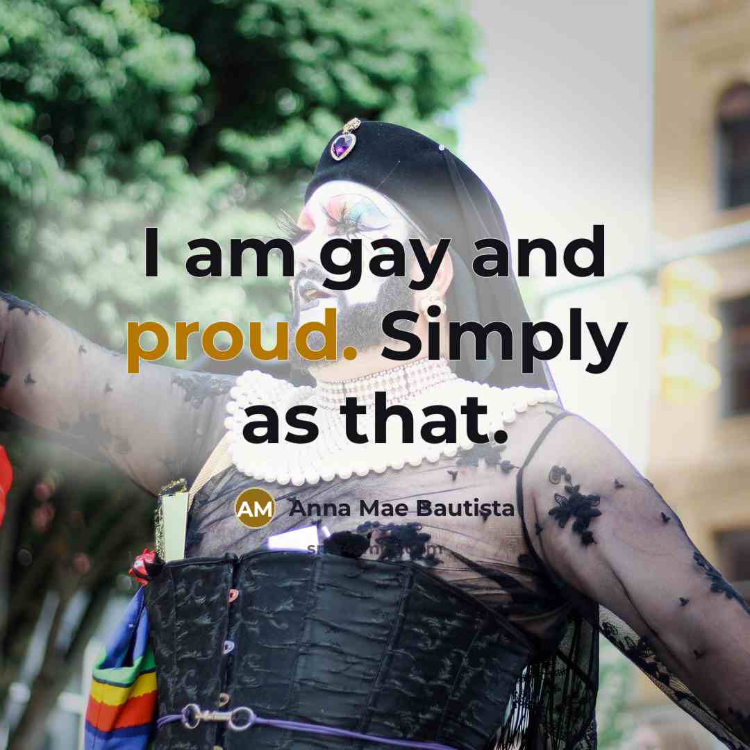 “I am gay and proud. Simply as that.…” quote by Anna Mae Bautista