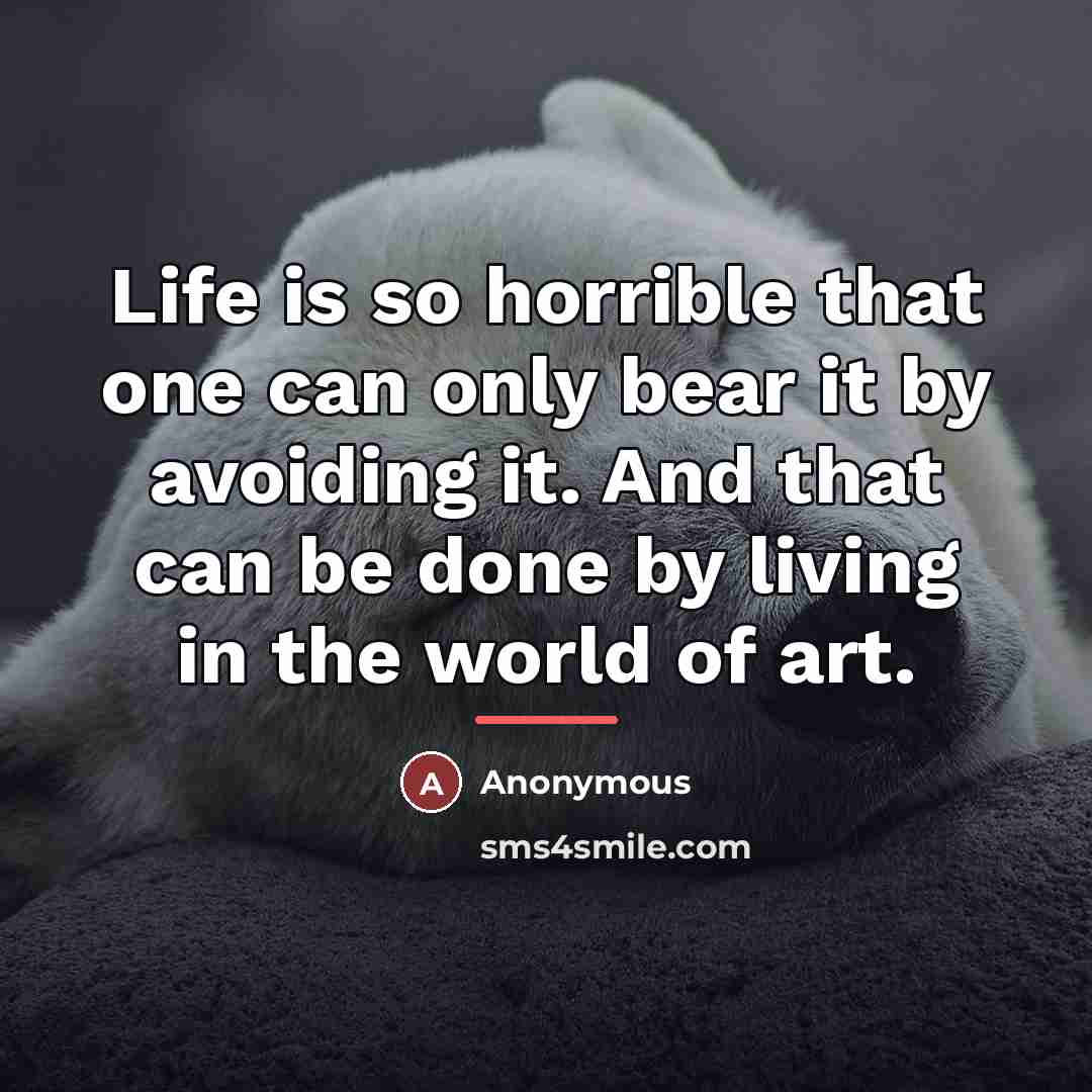 “Life is so horrible that one can only bear it…” quote by Anonymous