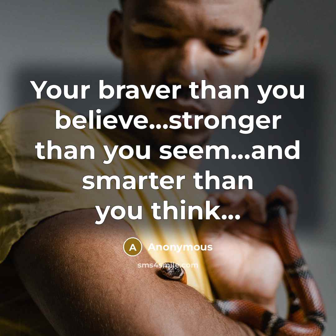 “Your braver than you believe...stronger than you seem...and smarter than…” quote by Anonymous