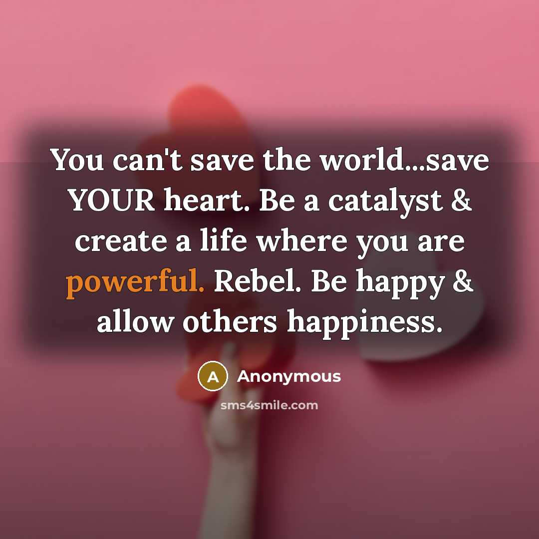 “You can't save the world...save YOUR heart. Be a catalyst…” quote by Anonymous