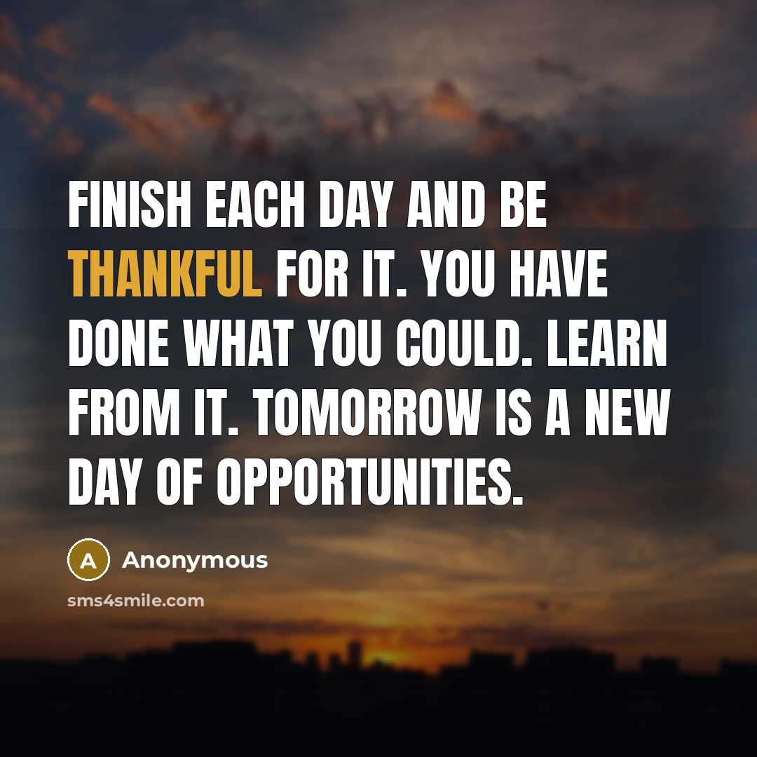 “Finish each day and be thankful for it. You have…” quote by Anonymous