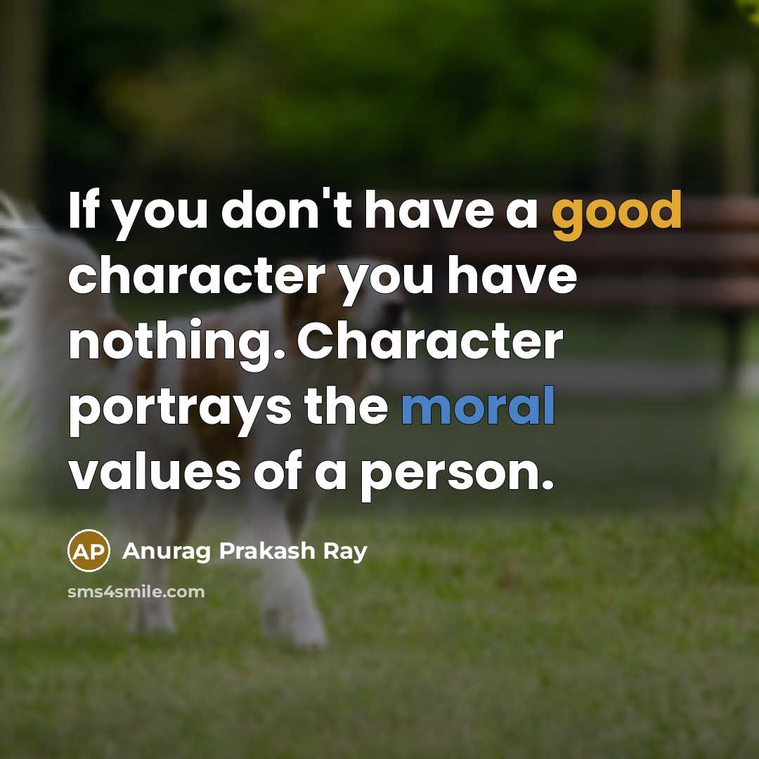 “If you don't have a good character you have nothing.…” quote by Anurag Prakash Ray