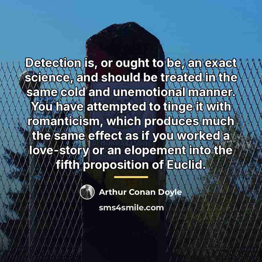 “Detection is, or ought to be, an exact science, and…” quote by Arthur Conan Doyle