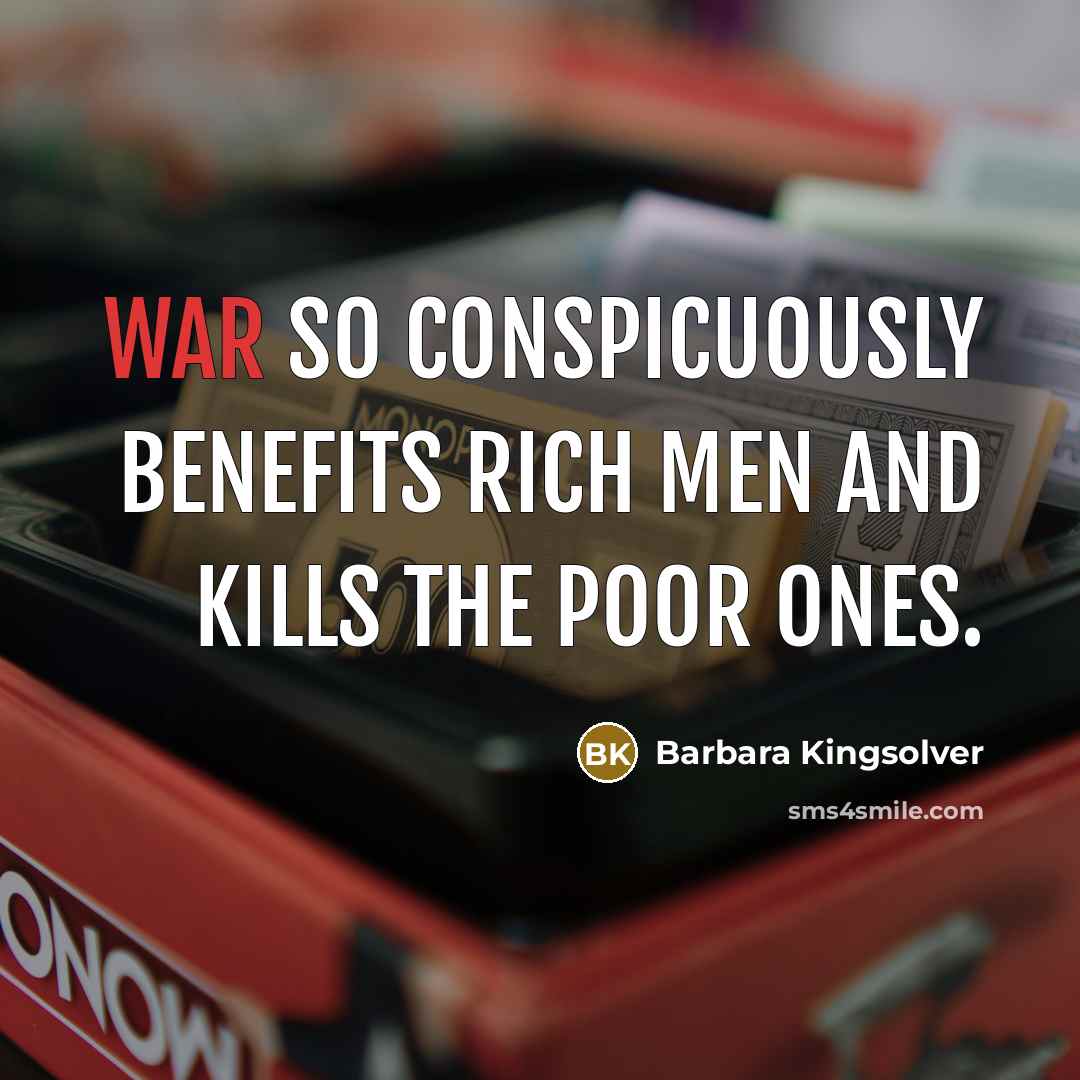 “War so conspicuously benefits rich men and kills the poor…” quote by Barbara Kingsolver