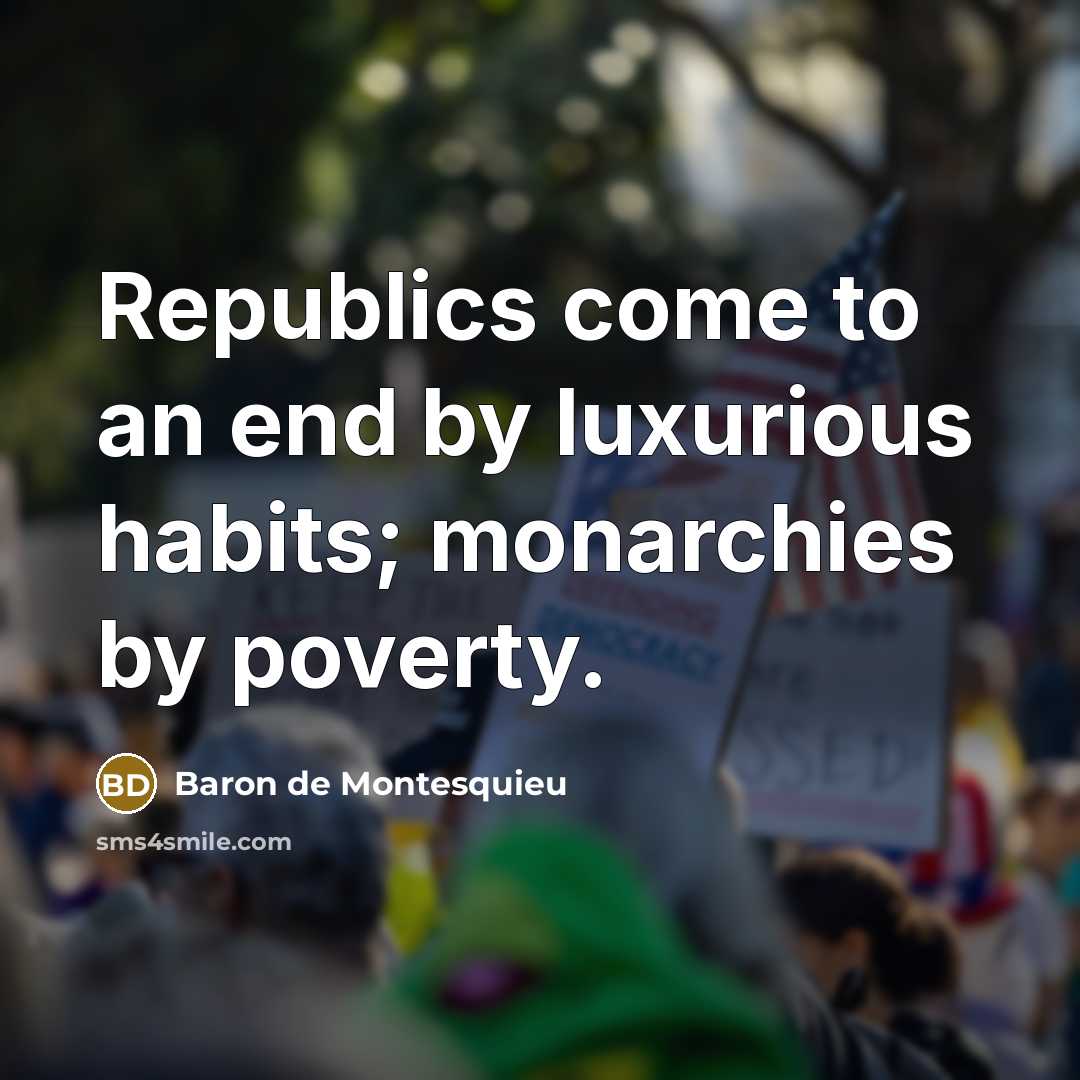 “Republics come to an end by luxurious habits; monarchies by…” quote by Baron de Montesquieu