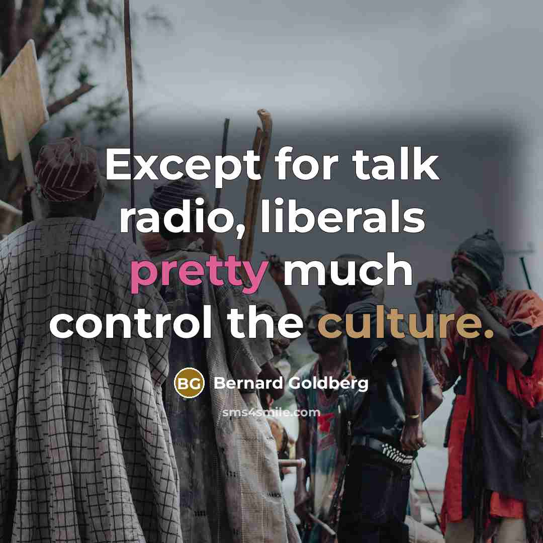 “Except for talk radio, liberals pretty much control the culture.…” quote by Bernard Goldberg