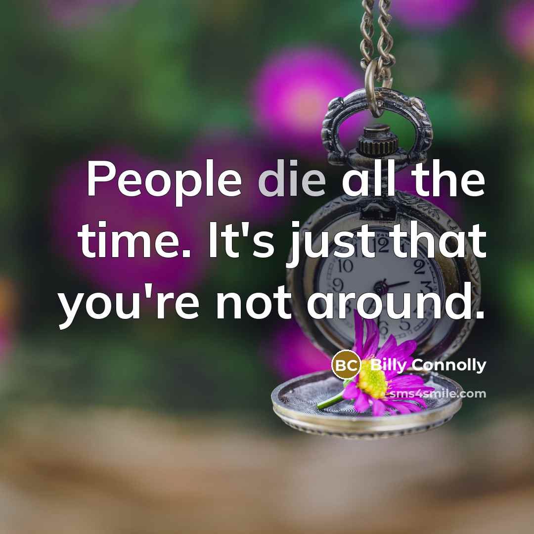 “People die all the time. It's just that you're not…” quote by Billy Connolly