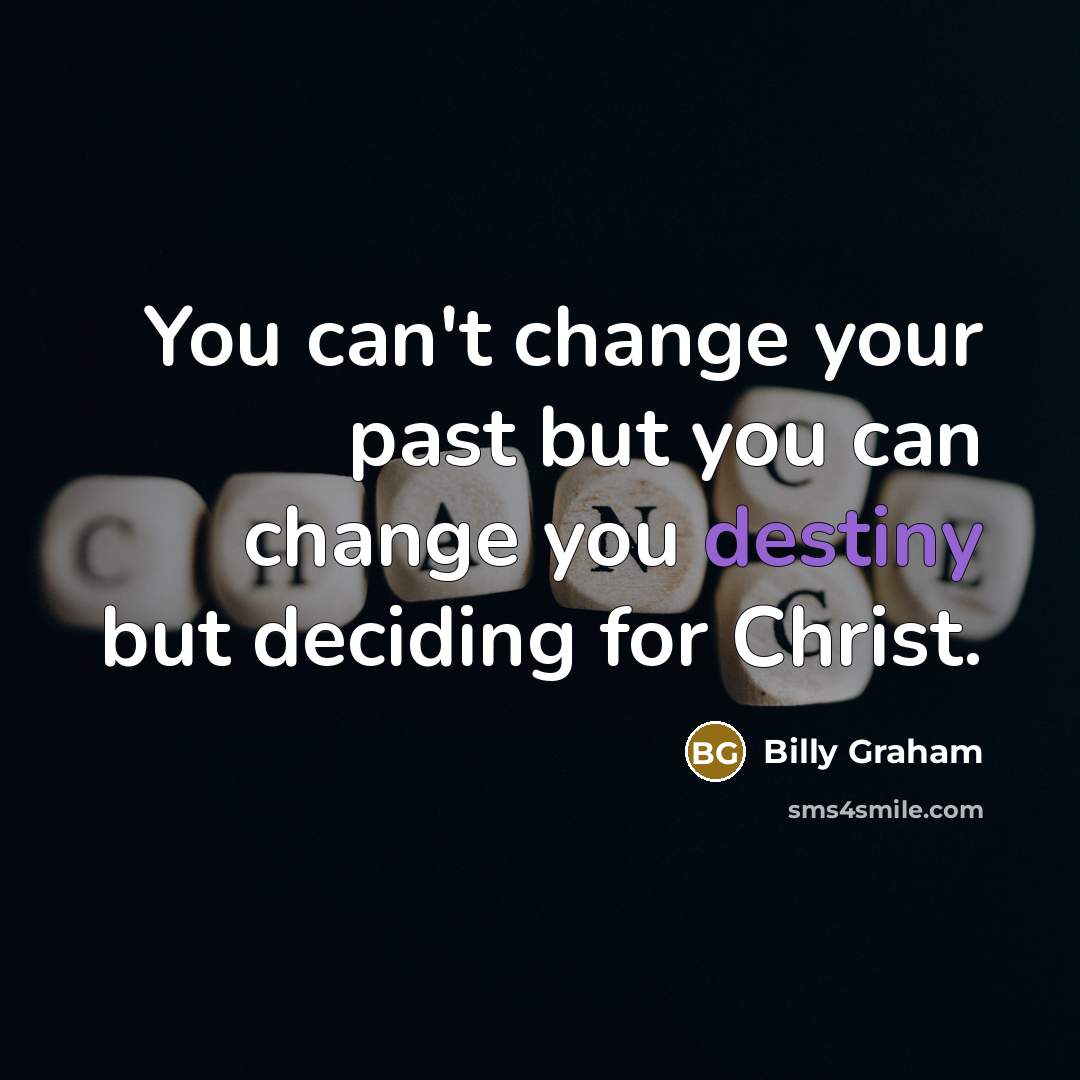“You can't change your past but you can change you…” quote by Billy Graham