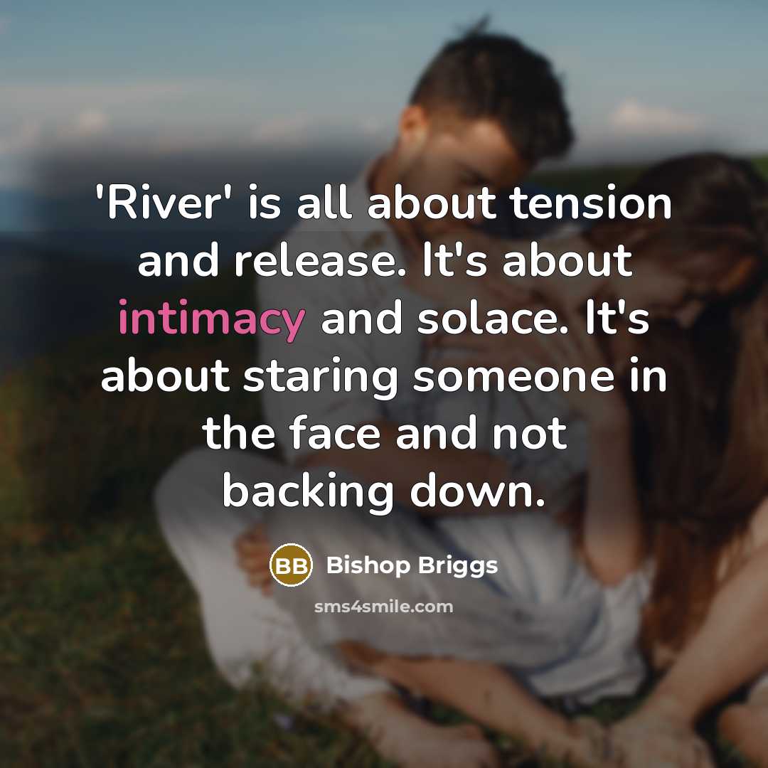 “'River' is all about tension and release. It's about intimacy…” quote by Bishop Briggs