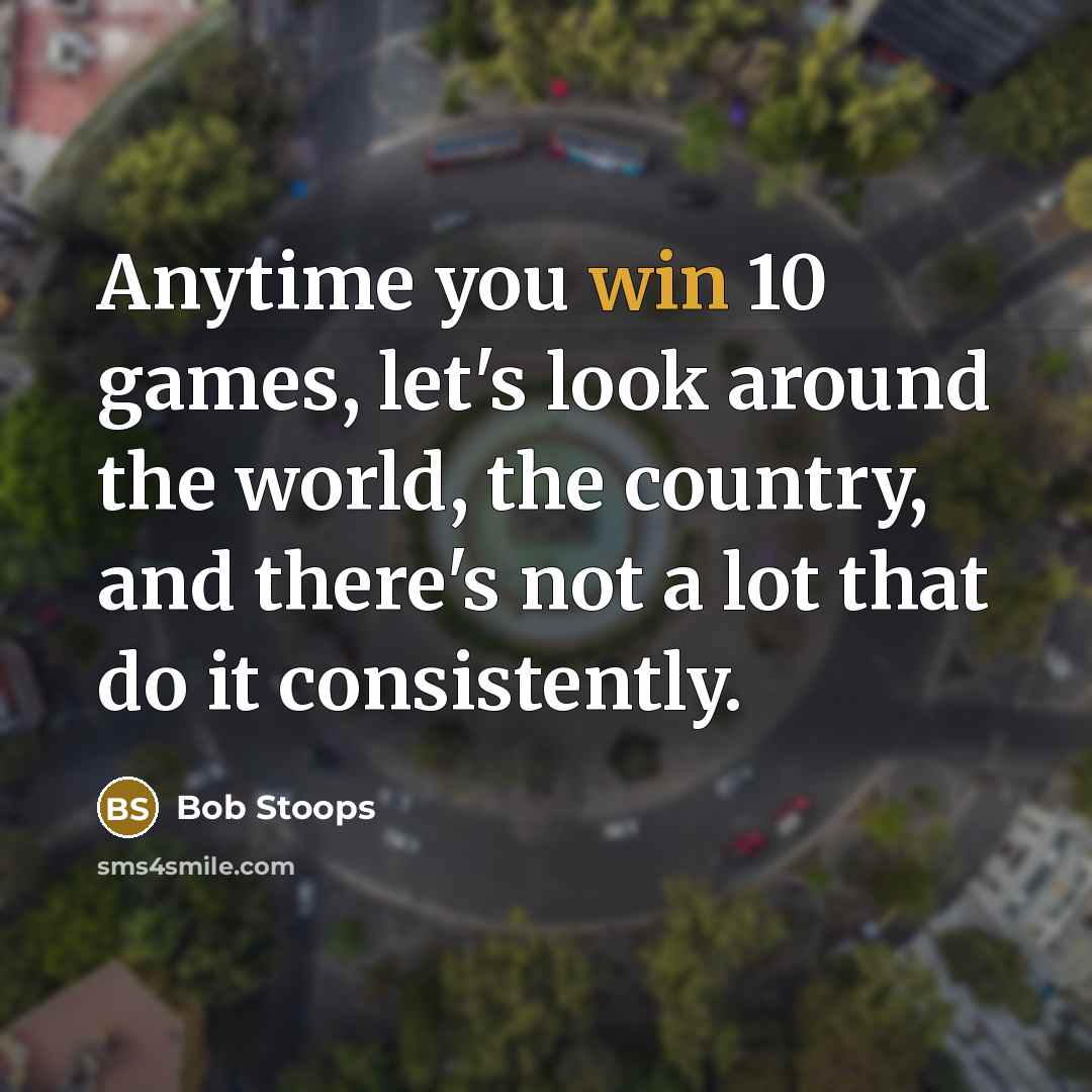 “Anytime you win 10 games, let's look around the world,…” quote by Bob Stoops
