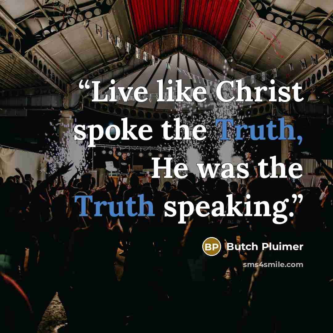 “Live like Christ spoke the Truth, He was the Truth speaking.” quote by Butch Pluimer