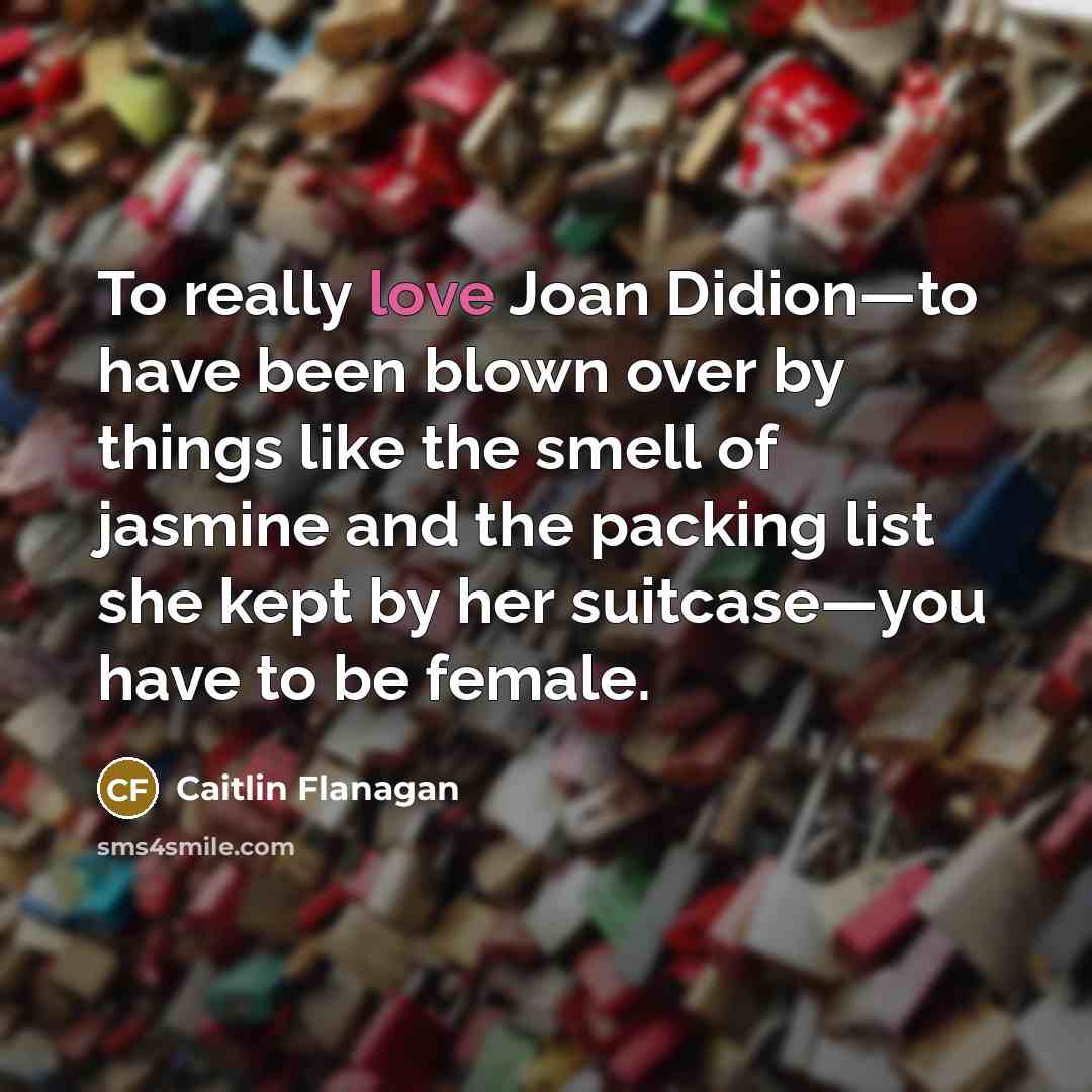 “To really love Joan Didion—to have been blown over by…” quote by Caitlin Flanagan