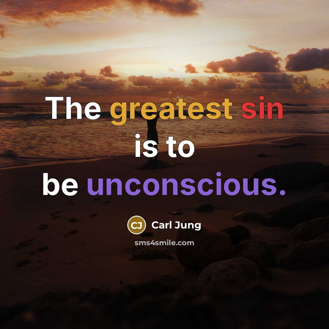 “The greatest sin is to be unconscious.” quote by Carl Jung