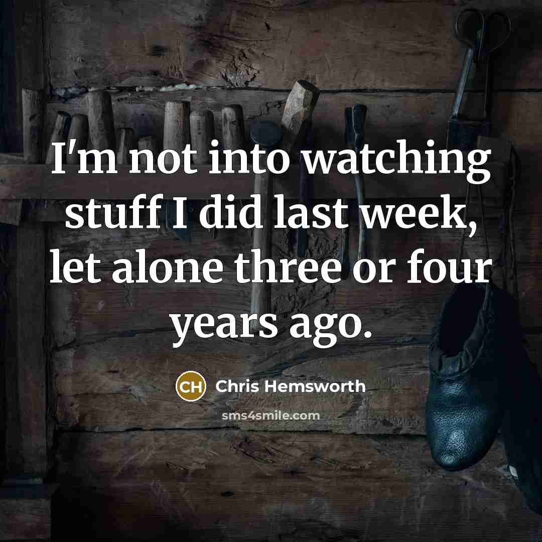 “I'm not into watching stuff I did last week, let…” quote by Chris Hemsworth