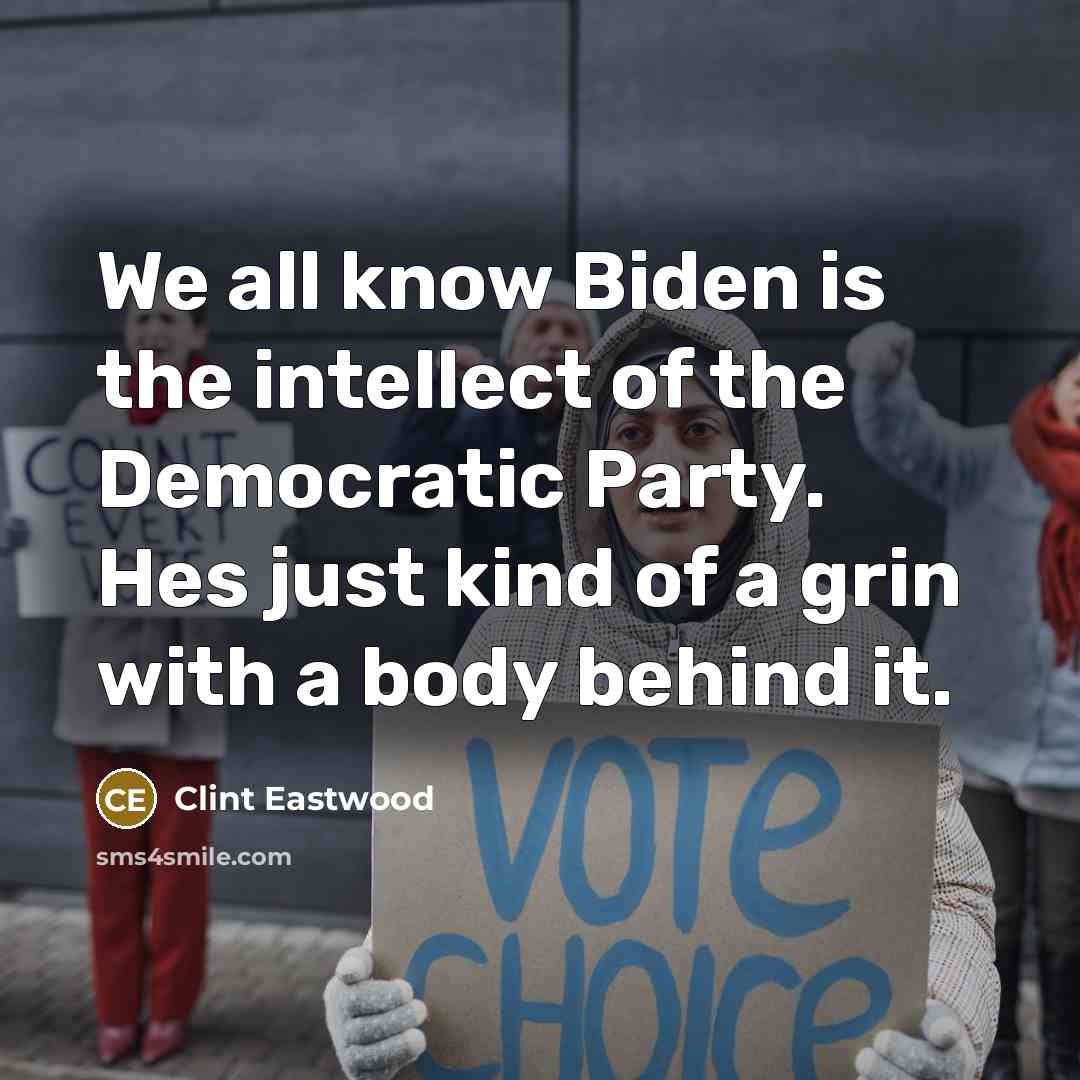 “We all know Biden is the intellect of the Democratic Party. Hes just kind of a grin with a body behind it.” quote by Clint Eastwood
