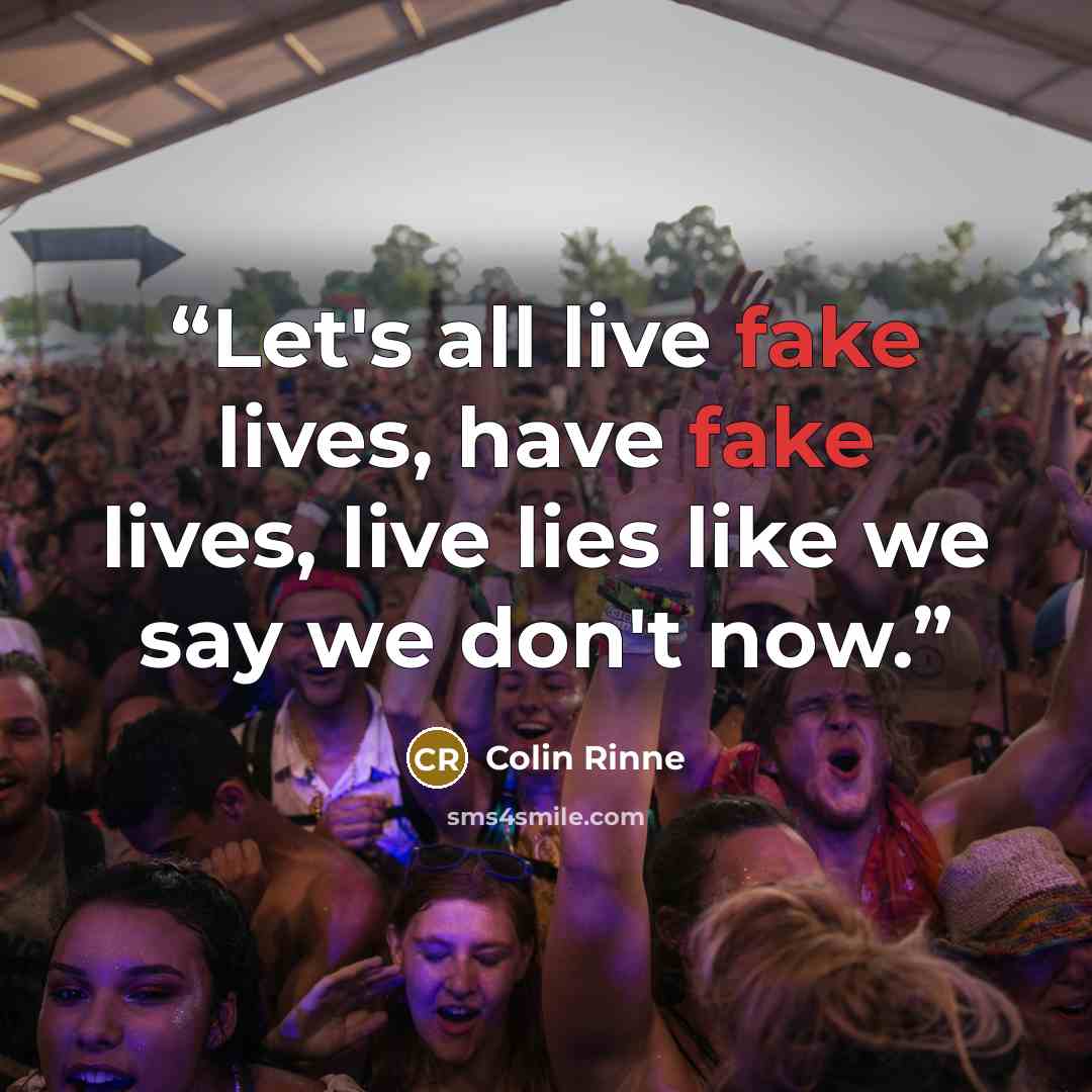 “Let's all live fake lives, have fake lives, live lies like we say we don't now.” quote by Colin Rinne