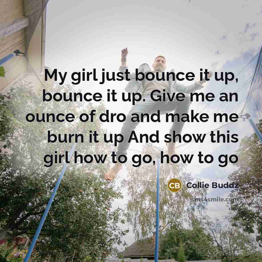 “My girl just bounce it up, bounce it up. Give…” quote by Collie Buddz
