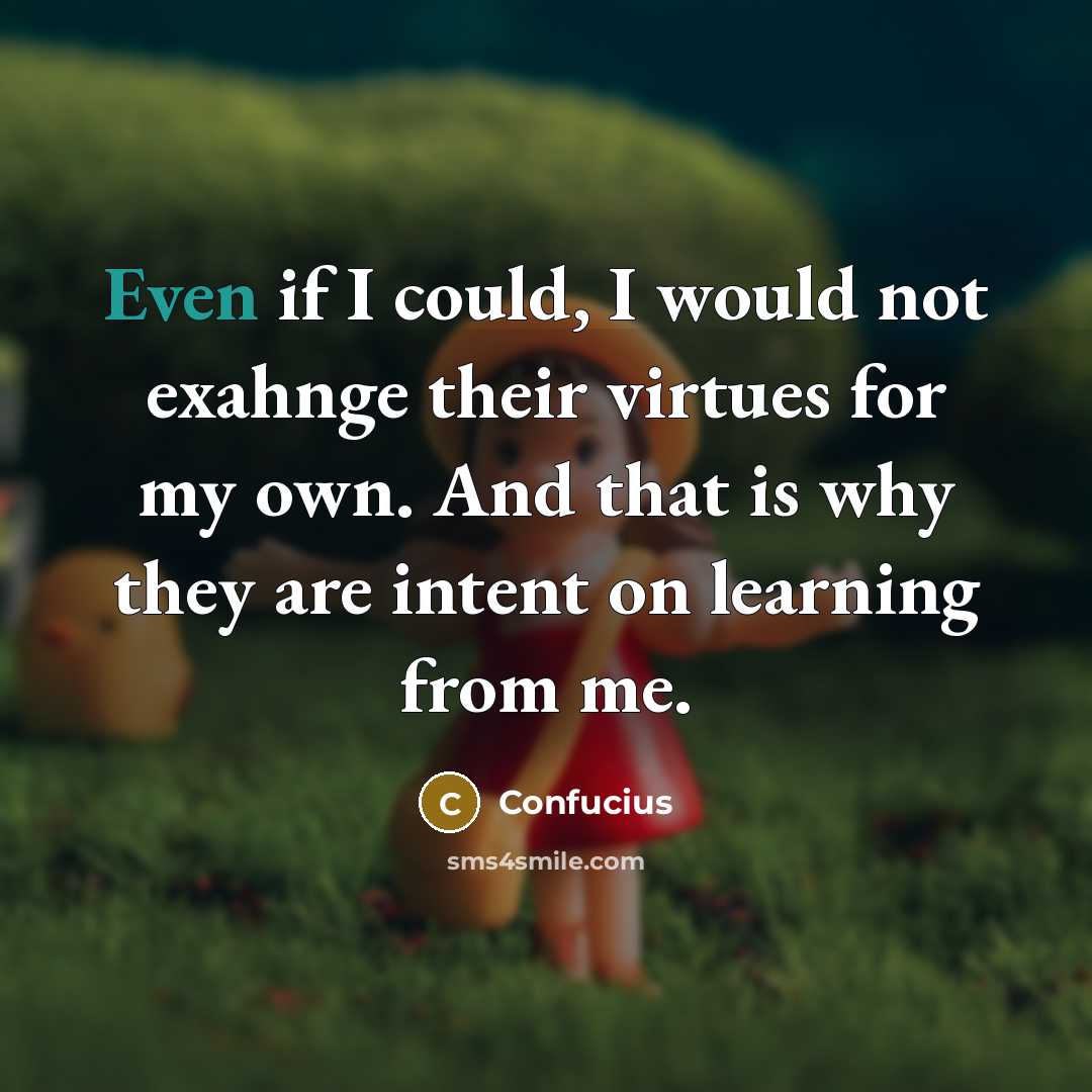 “Even if I could, I would not exahnge their virtues…” quote by Confucius