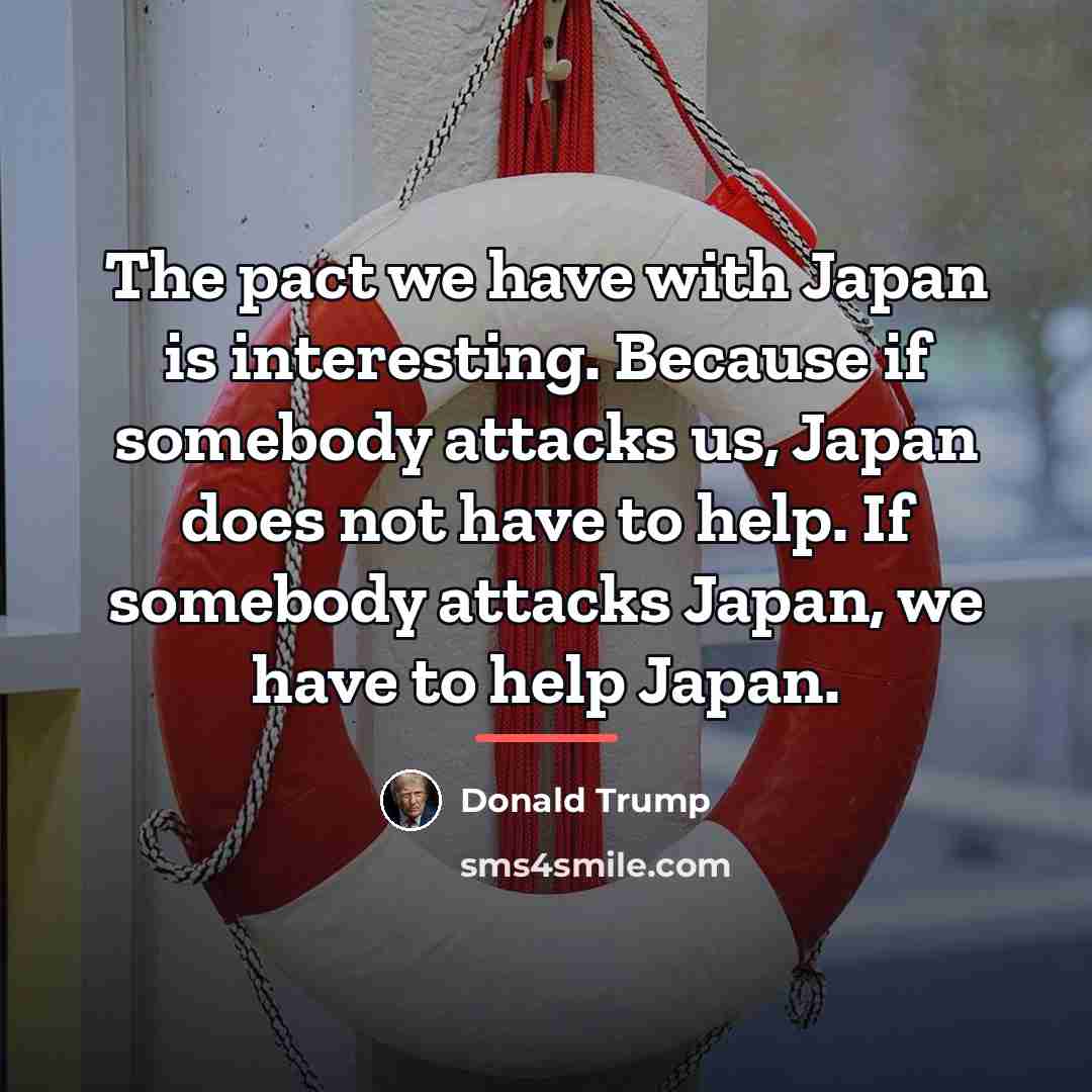 “The pact we have with Japan is interesting. Because if…” quote by Donald Trump