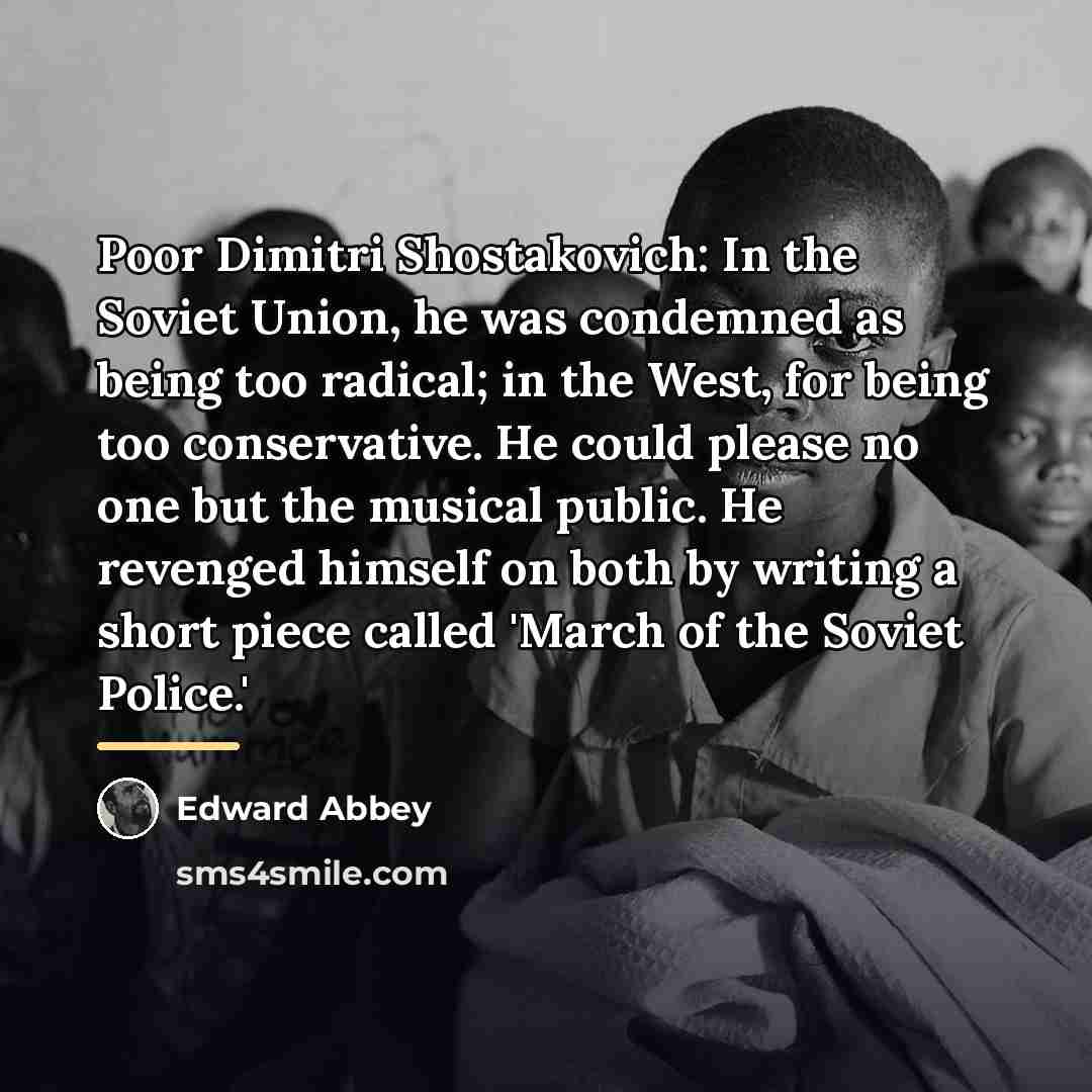 “Poor Dimitri Shostakovich: In the Soviet Union, he was condemned…” quote by Edward Abbey