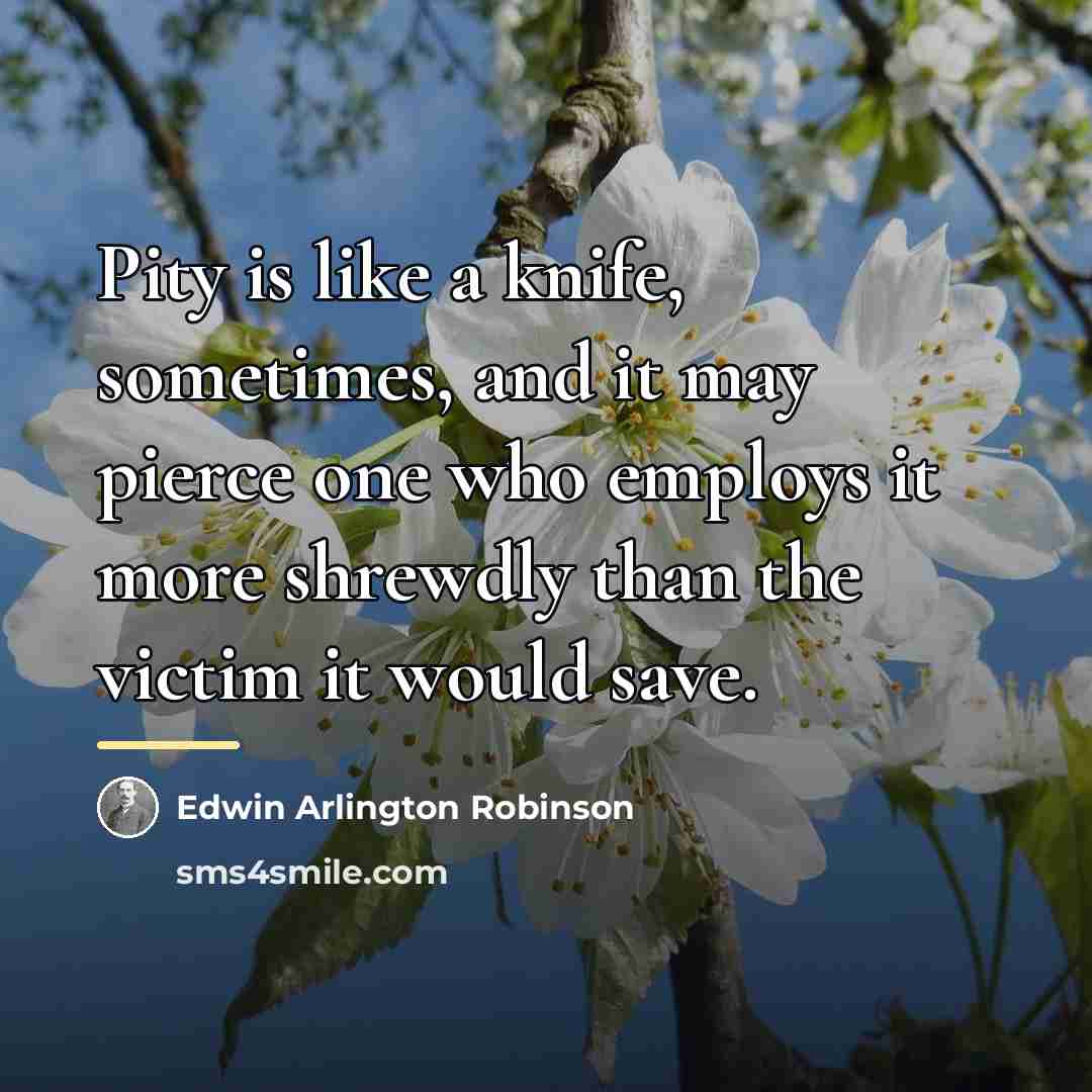 “Pity is like a knife, sometimes, and it may pierce…” quote by Edwin Arlington Robinson