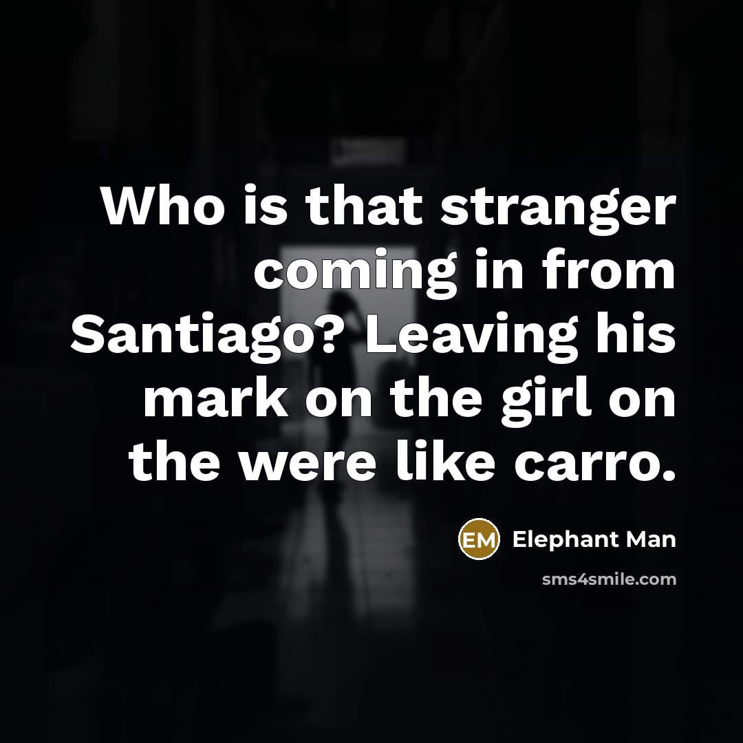 “Who is that stranger coming in from Santiago? Leaving his…” quote by Elephant Man