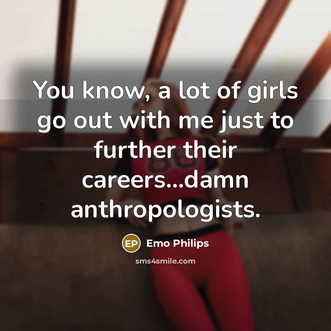 “You know, a lot of girls go out with me…” quote by Emo Philips